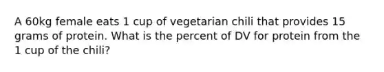 A 60kg female eats 1 cup of vegetarian chili that provides 15 grams of protein. What is the percent of DV for protein from the 1 cup of the chili?