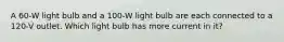 A 60-W light bulb and a 100-W light bulb are each connected to a 120-V outlet. Which light bulb has more current in it?