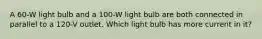 A 60-W light bulb and a 100-W light bulb are both connected in parallel to a 120-V outlet. Which light bulb has more current in it?