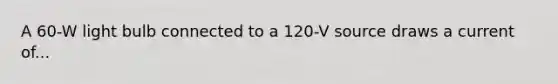 A 60-W light bulb connected to a 120-V source draws a current of...