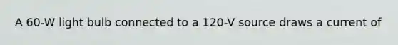 A 60-W light bulb connected to a 120-V source draws a current of