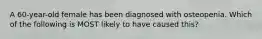 A 60-year-old female has been diagnosed with osteopenia. Which of the following is MOST likely to have caused this?