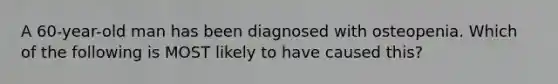 A 60-year-old man has been diagnosed with osteopenia. Which of the following is MOST likely to have caused this?