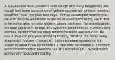 A 60-year-old man presents with cough and easy fatigability. His cough has been productive of yellow sputum for several months; however, over the past few days, he has developed hemoptysis. He also reports weakness in the muscles of both arms, such that is he is not able to raise objects above his head. On examination, his vital signs are normal. His systemic examination is essentially normal, except that his deep tendon reflexes are reduced. He has a 70-pack per year smoking history. What is the most likely diagnosis? Answer Choices A.) Eaton Lambert syndrome B.) Superior vena cava syndrome C.) Pancoast syndrome D.) Ectopic adrenocorticotropic hormone (ACTH) secretion) E.) Hypertrophic pulmonary osteoarthropathy