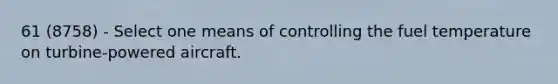 61 (8758) - Select one means of controlling the fuel temperature on turbine-powered aircraft.