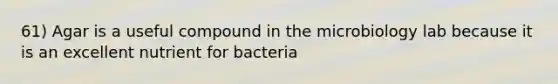 61) Agar is a useful compound in the microbiology lab because it is an excellent nutrient for bacteria