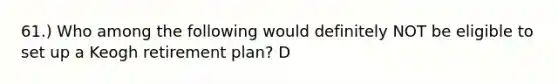 61.) Who among the following would definitely NOT be eligible to set up a Keogh retirement plan? D