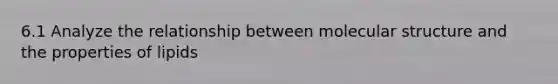 6.1 Analyze the relationship between molecular structure and the properties of lipids