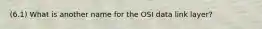 (6.1) What is another name for the OSI data link layer?