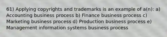 61) Applying copyrights and trademarks is an example of a(n): a) Accounting business process b) Finance business process c) Marketing business process d) Production business process e) Management information systems business process