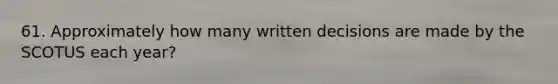 61. Approximately how many written decisions are made by the SCOTUS each year?