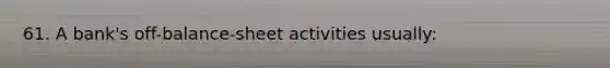 61. A bank's off-balance-sheet activities usually: