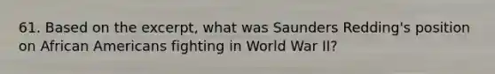 61. Based on the excerpt, what was Saunders Redding's position on African Americans fighting in World War II?