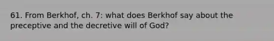 61. From Berkhof, ch. 7: what does Berkhof say about the preceptive and the decretive will of God?