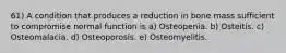 61) A condition that produces a reduction in bone mass sufficient to compromise normal function is a) Osteopenia. b) Osteitis. c) Osteomalacia. d) Osteoporosis. e) Osteomyelitis.