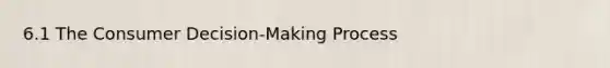 6.1 The Consumer Decision-Making Process