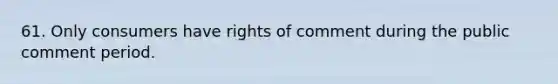 61. Only consumers have rights of comment during the public comment period.