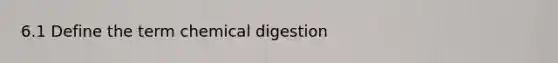 6.1 Define the term chemical digestion