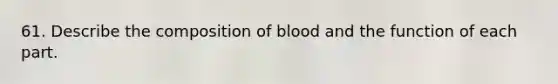 61. Describe the composition of blood and the function of each part.