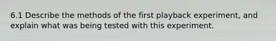 6.1 Describe the methods of the first playback experiment, and explain what was being tested with this experiment.