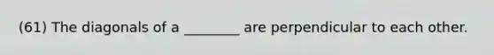 (61) The diagonals of a ________ are perpendicular to each other.
