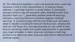 61. The difference between a cash cow business and a cash hog business is that a cash cow business A. is making money, whereas a cash hog business is losing money. B. generates enough profits to pay off long-term debt, whereas a cash hog business does not. C. generates positive retained earnings, whereas a cash hog business produces negative retained earnings. D. produces large internal cash flows over and above what is needed to build and maintain the business, whereas the internal cash flows of a cash hog business are too small to fully fund its operating needs and capital requirements. E. generates very large increases in sales revenues, whereas a cash hog business has declining sales revenues and chronic deficiencies of working capital.