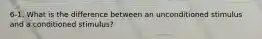 6-1. What is the difference between an unconditioned stimulus and a conditioned stimulus?
