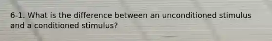 6-1. What is the difference between an unconditioned stimulus and a conditioned stimulus?