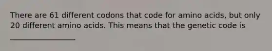 There are 61 different codons that code for <a href='https://www.questionai.com/knowledge/k9gb720LCl-amino-acids' class='anchor-knowledge'>amino acids</a>, but only 20 different amino acids. This means that the genetic code is _________________