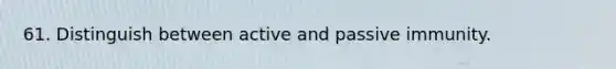 61. Distinguish between active and passive immunity.