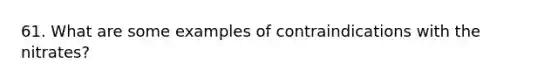 61. What are some examples of contraindications with the nitrates?