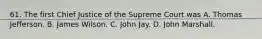 61. The first Chief Justice of the Supreme Court was A. Thomas Jefferson. B. James Wilson. C. John Jay. D. John Marshall.