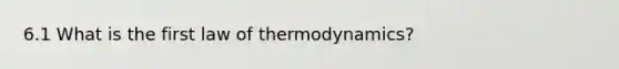 6.1 What is the first law of thermodynamics?