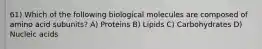 61) Which of the following biological molecules are composed of amino acid subunits? A) Proteins B) Lipids C) Carbohydrates D) Nucleic acids