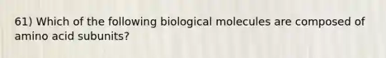 61) Which of the following biological molecules are composed of amino acid subunits?