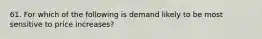 61. For which of the following is demand likely to be most sensitive to price increases?