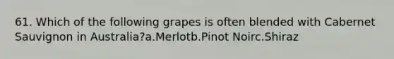 61. Which of the following grapes is often blended with Cabernet Sauvignon in Australia?a.Merlotb.Pinot Noirc.Shiraz