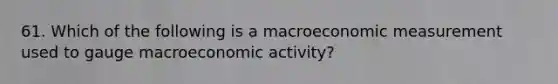 61. Which of the following is a macroeconomic measurement used to gauge macroeconomic activity?