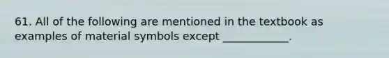 61. All of the following are mentioned in the textbook as examples of material symbols except ____________.