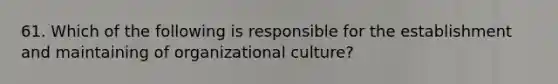 61. Which of the following is responsible for the establishment and maintaining of organizational culture?