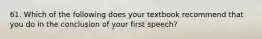 61. Which of the following does your textbook recommend that you do in the conclusion of your first speech?