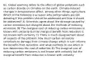 61. Global warming refers to the effect of global pollutants such as carbon dioxide on climates on the earth. Climate-induced changes in temperatures affect, among other things, agriculture. Which of the following is a reason why policymakers are still debating if this problem should be addressed and how it should be addressed? A) Scientists agree about the damage caused by carbon emissions but disagree about the methods of reducing emissions. B) The marginal cost of reducing carbon emissions is known with certainly but the marginal benefit from reduction is not known with certainty. C) There is much disagreement about all aspects of the problem: how much carbon emissions contribute to damage from climate change which in turn informs the benefits from reduction, and what methods to use which in turn determines the cost of reduction D) The marginal cost of reducing carbon emissions is not known with certainly but the marginal benefit from reduction is known with certainty