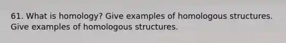 61. What is homology? Give examples of homologous structures. Give examples of homologous structures.