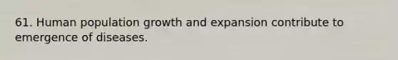 61. Human population growth and expansion contribute to emergence of diseases.