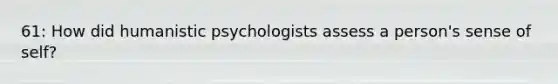 61: How did humanistic psychologists assess a person's sense of self?