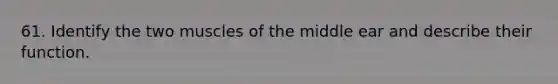 61. Identify the two muscles of the middle ear and describe their function.