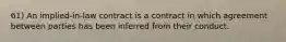 61) An implied-in-law contract is a contract in which agreement between parties has been inferred from their conduct.