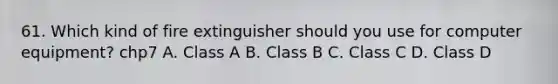 61. Which kind of fire extinguisher should you use for computer equipment? chp7 A. Class A B. Class B C. Class C D. Class D