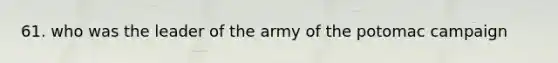 61. who was the leader of the army of the potomac campaign