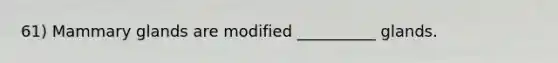 61) Mammary glands are modified __________ glands.